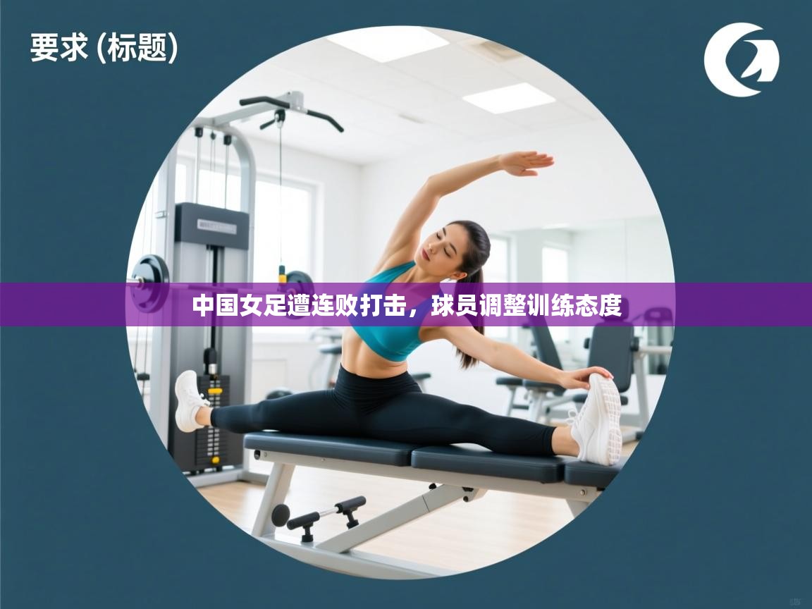 中国女足遭连败打击,球员调整训练态度 第1张