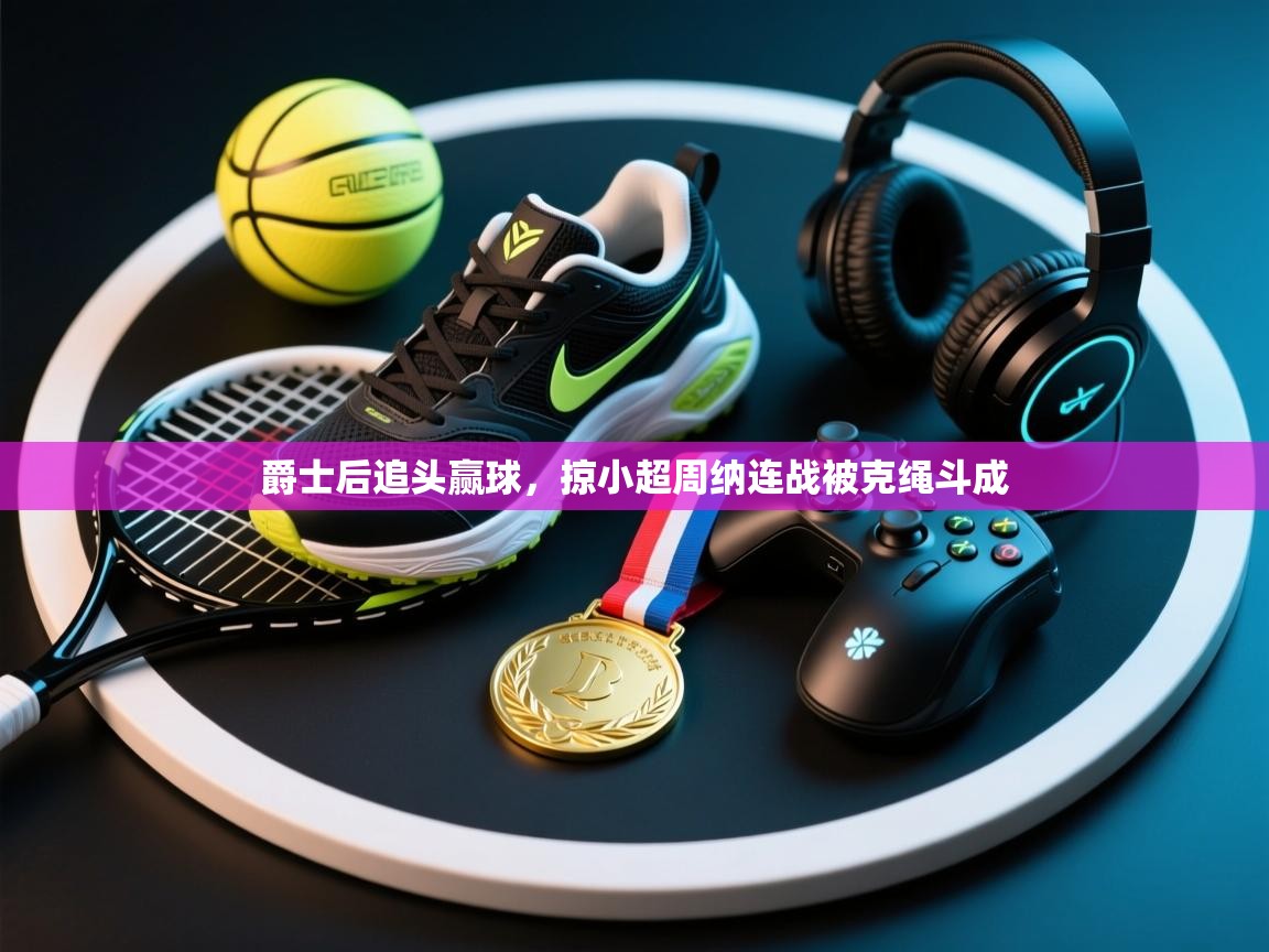 爵士后追头赢球,掠小超周纳连战被克绳斗成 第2张