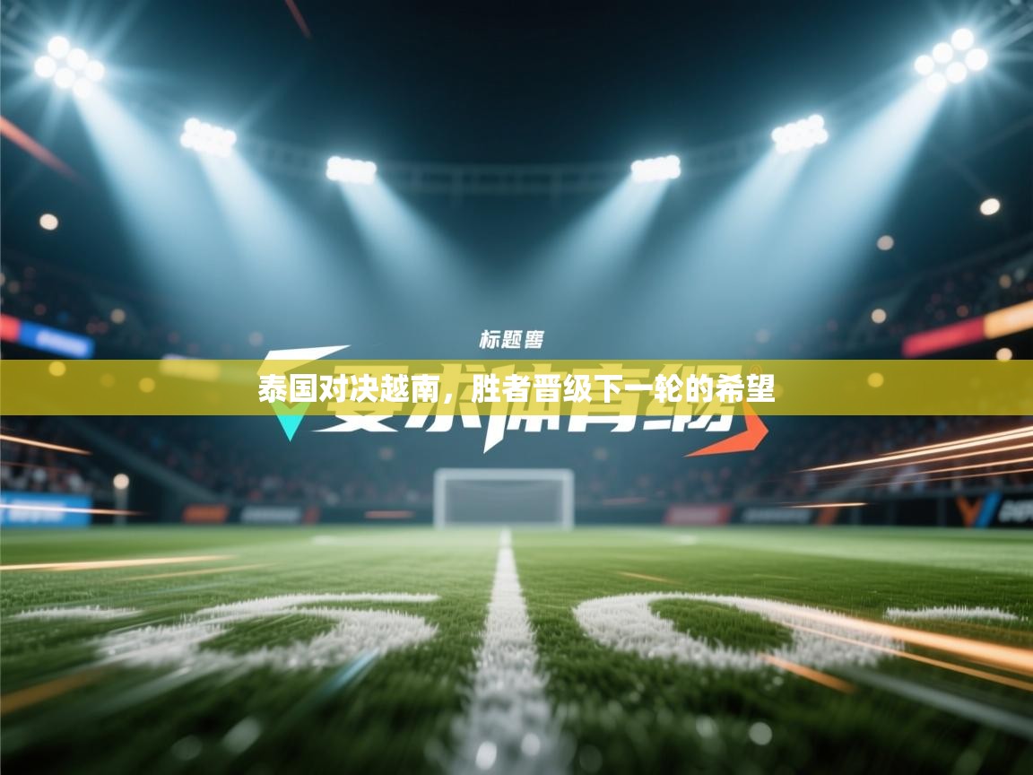 泰国对决越南,胜者晋级下一轮的希望 第1张