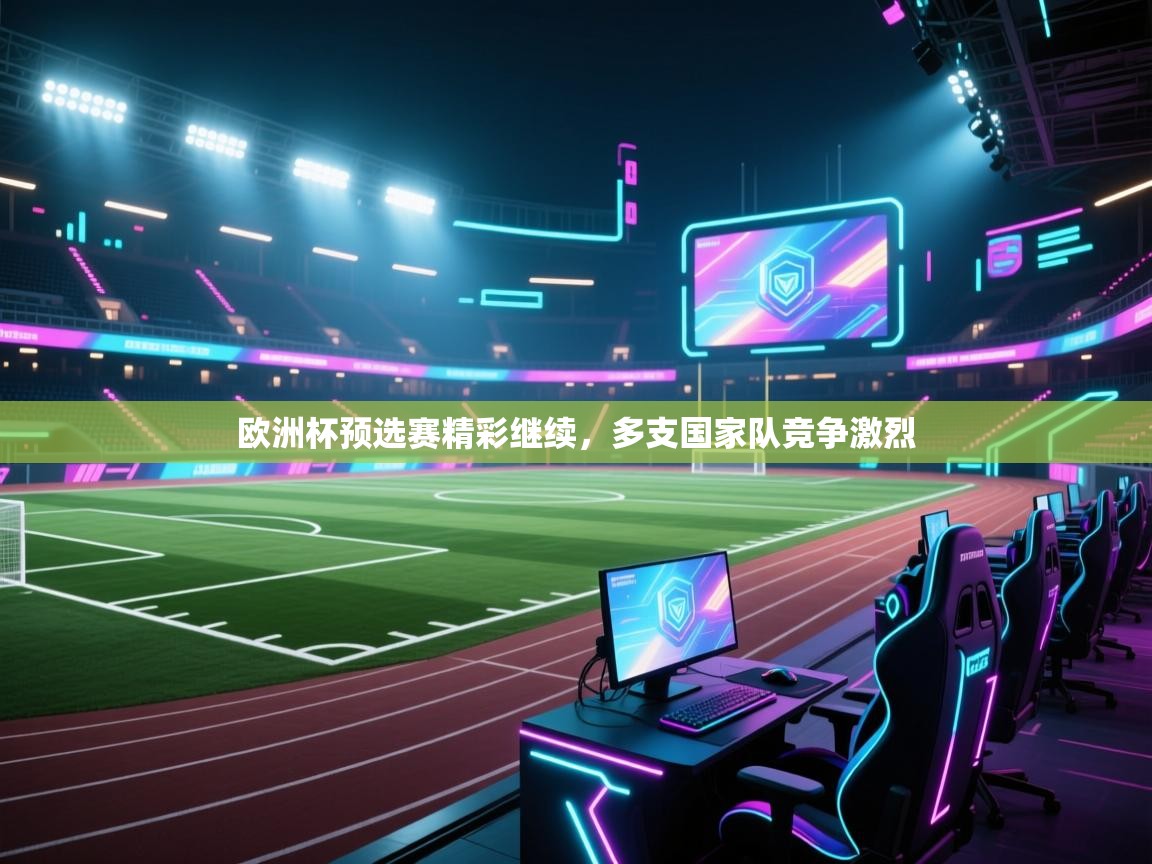 欧洲杯预选赛精彩继续，多支国家队竞争激烈  第1张