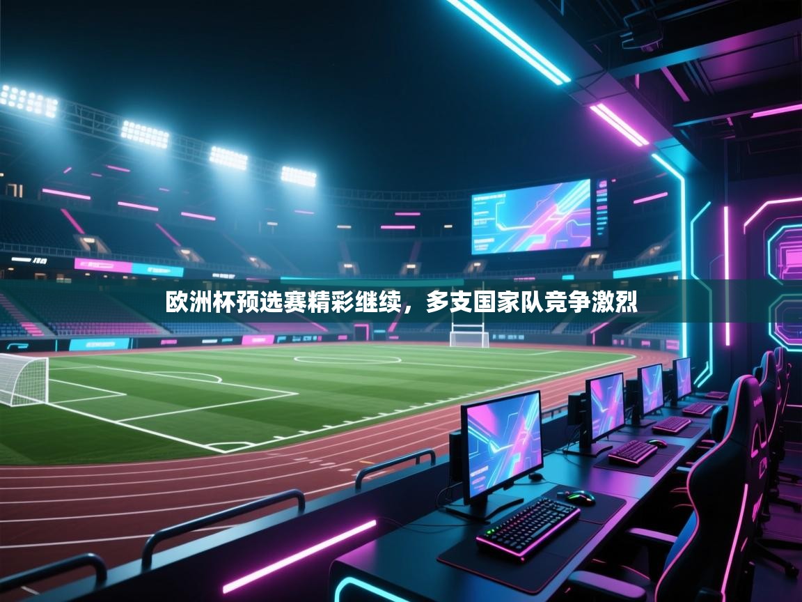 欧洲杯预选赛精彩继续，多支国家队竞争激烈  第2张