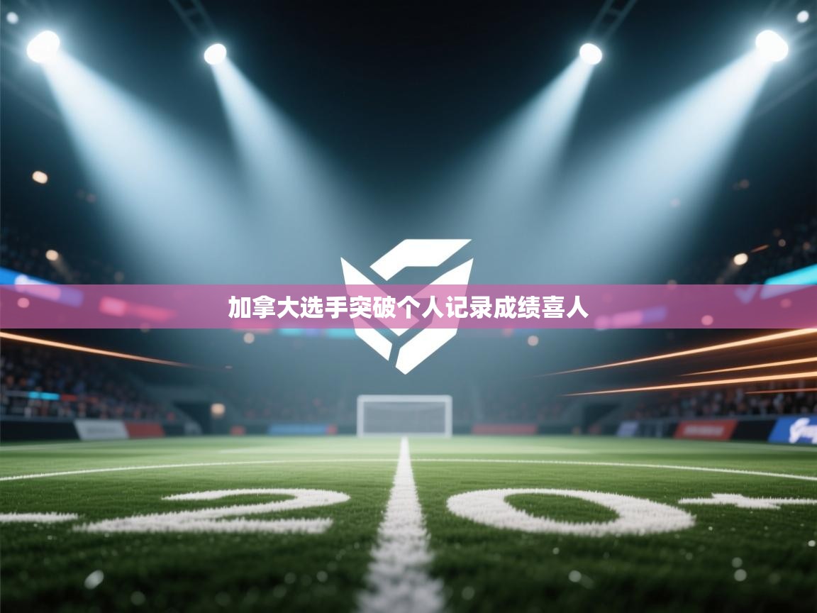 加拿大选手突破个人记录成绩喜人 第1张