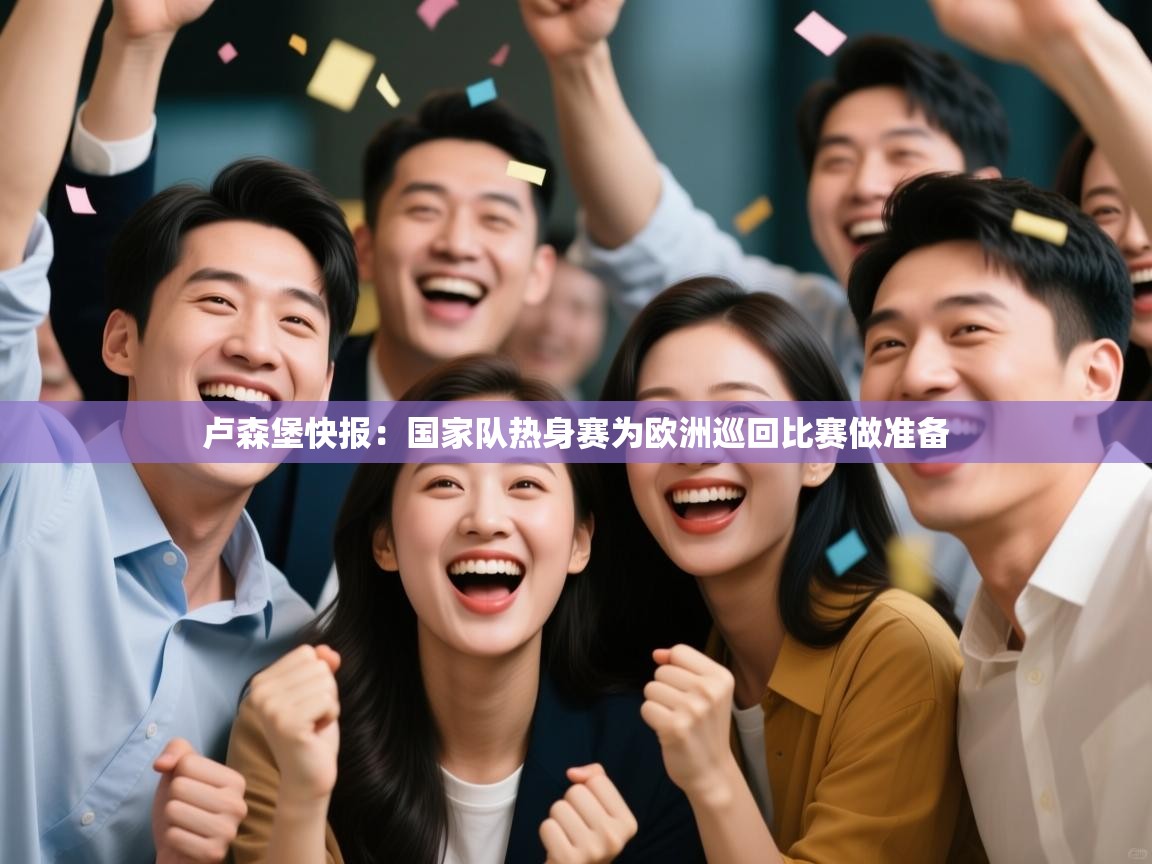 卢森堡快报：国家队热身赛为欧洲巡回比赛做准备  第1张