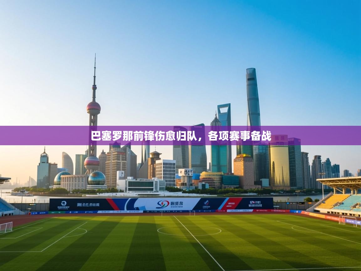 巴塞罗那前锋伤愈归队，各项赛事备战  第1张