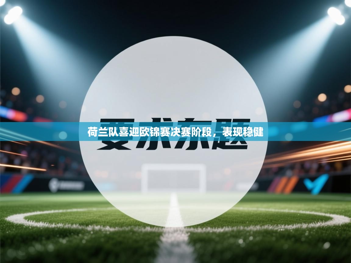 荷兰队喜迎欧锦赛决赛阶段，表现稳健  第2张