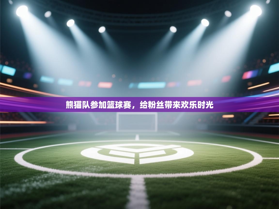 熊猫队参加篮球赛，给粉丝带来欢乐时光  第1张