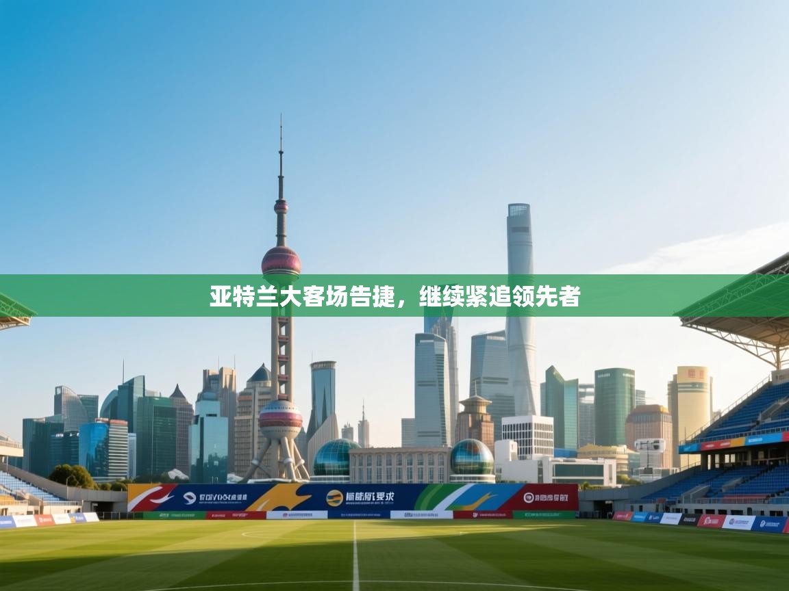 亚特兰大客场告捷，继续紧追领先者  第1张